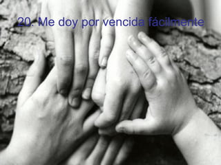 20. Me doy por vencida fácilmente 
