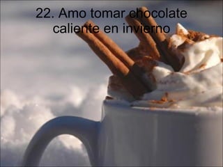 22. Amo tomar chocolate caliente en invierno 