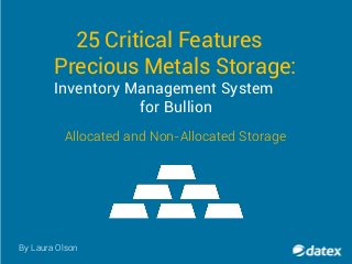 25 Critical Features
Precious Metals Storage:
Inventory Management System
for Bullion
By Laura Olson
Allocated and Non-Allocated Storage
 