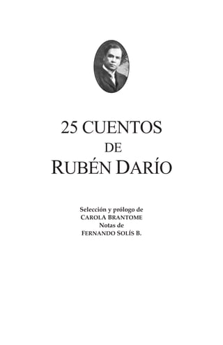 25 CUENTOS
DE
RUBÉN DARÍO
Selección y prólogo de
CAROLA BRANTOME
Notas de
FERNANDO SOLÍS B.
Fondo Editorial CIRA
Colección...