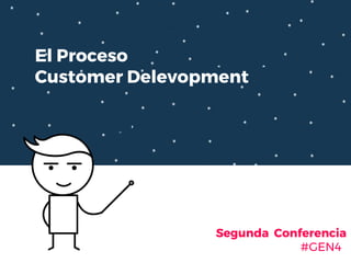 El Proceso
Customer Delevopment
Segunda Conferencia
#GEN4
 
