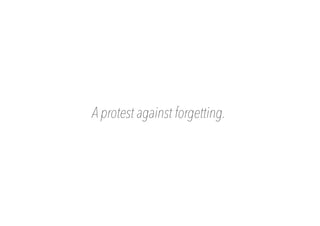 A protest against forgetting.
 