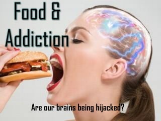 Food &
Addiction
Are our brains being hijacked?
 