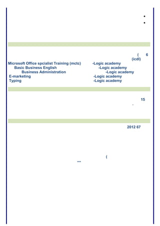 •
•
6(
)icdl(
Microsoft Office spcialist Training (mctc) -Logic academy
Basic Business English -Logic academy
Business Administration -Logic academy
E-marketing -Logic academy
Typing -Logic academy
15
.
672012
(
***
 