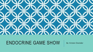 ENDOCRINE GAME SHOW By: Kristen Oxender
 