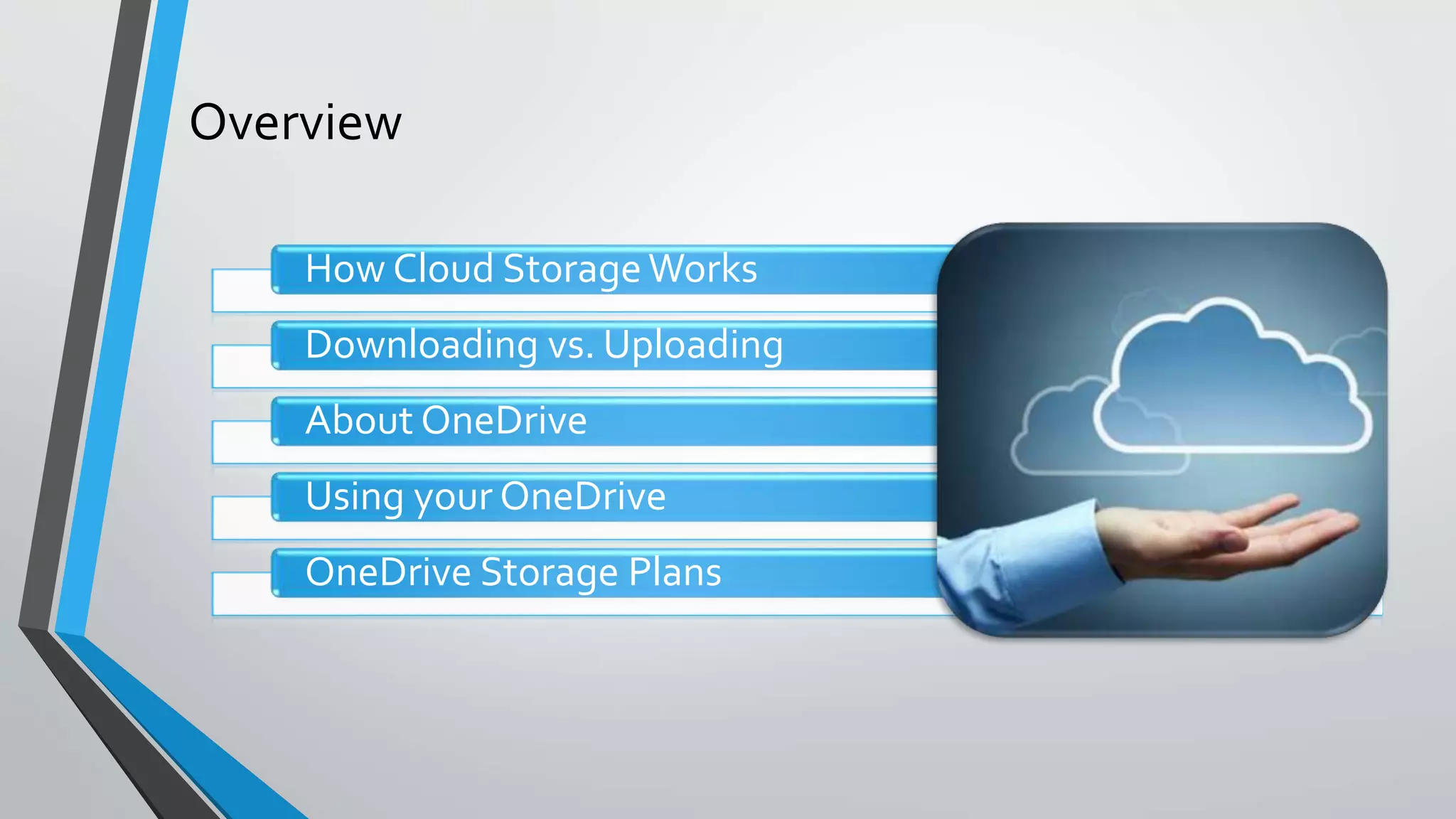 Overview
How Cloud StorageWorks
Downloading vs. Uploading
About OneDrive
Using your OneDrive
OneDrive Storage Plans