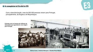 Fátima Costa | António Marques | Cláudia Pinto Ribeiro
HGP 6
Com a descolonização, mais de 500 000 pessoas vieram para Portugal,
principalmente, de Angola e de Moçambique.
Caixotes com os haveres de milhares de
retornados que aguardavam uma viagem
para Portugal
 