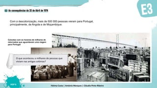 Fátima Costa | António Marques | Cláudia Pinto Ribeiro
HGP 6
Com a descolonização, mais de 500 000 pessoas vieram para Portugal,
principalmente, de Angola e de Moçambique.
Caixotes com os haveres de milhares de
retornados que aguardavam uma viagem
para Portugal
O que aconteceu a milhares de pessoas que
viviam nas antigas colónias?
 