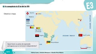 Fátima Costa | António Marques | Cláudia Pinto Ribeiro
HGP 6
Observa o mapa.
Localização dos novos países
de expressão portuguesa
Quais foram os países de expressão
portuguesa que se tornaram independentes?
 