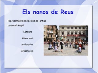 Els nanos de Reus
Representants dels pobles de l’antiga
corona d'Aragó:
Catalans
Valencians
Mallorquins
aragonesos.
 