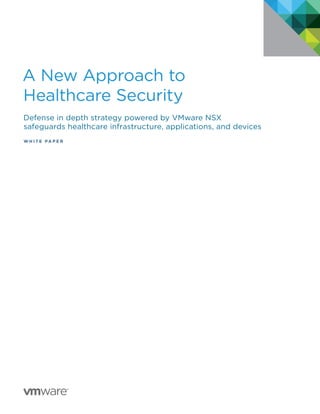A New Approach to
Healthcare Security
Defense in depth strategy powered by VMware NSX
safeguards healthcare infrastructure, applications, and devices
W H I T E P A P E R
 