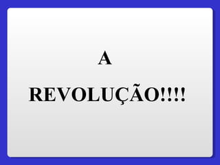 A  REVOLUÇÃO!!!! 