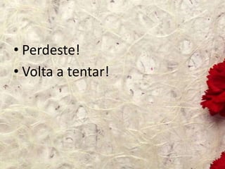 • Perdeste!
• Volta a tentar!
 