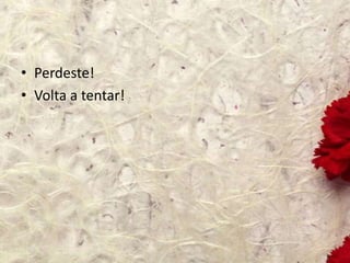 • Perdeste!
• Volta a tentar!
 