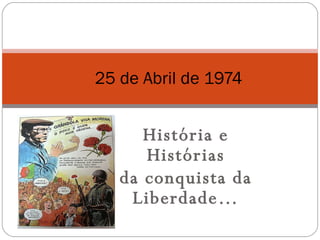 História e Histórias da conquista da Liberdade… 25 de Abril de 1974 