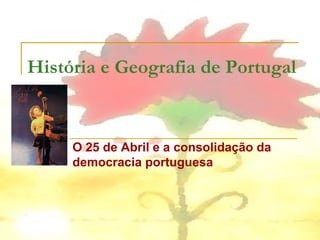 História e Geografia de Portugal



     O 25 de Abril e a consolidação da
     democracia portuguesa
 