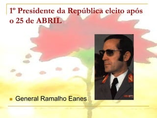 1º Presidente da República eleito após
o 25 de ABRIL




   General Ramalho Eanes
 