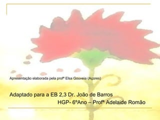 Apresentação elaborada pela profª Elsa Gouveia (Açores)



Adaptado para a EB 2,3 Dr. João de Barros
                  HGP- 6ºAno – Profª Adelaide Romão
 