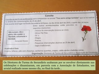 Os Diretores de Turma do Secundário acabaram por se envolver diretamente nas
celebrações e dinamizaram, em parceria com a Associação de Estudantes, um
arraial realizado nesse mesmo dia, no final da tarde…
 