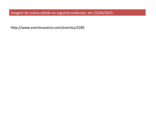 http://www.eventosaveiro.com/eventos/2285
Imagem de cravos obtida no seguinte endereço, em 23/04/2015:
 