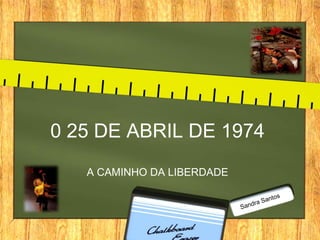 0 25 DE ABRIL DE 1974
A CAMINHO DA LIBERDADE
 