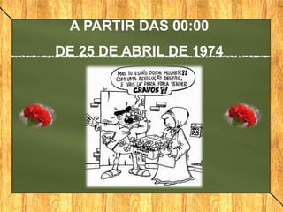 A PARTIR DAS 00:00
DE 25 DE ABRIL DE 1974
 