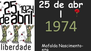 25 de abr
l
1974
Mafalda Nascimento-
 