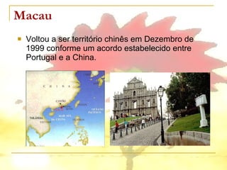 Macau Voltou a ser território chinês em Dezembro de 1999 conforme um acordo estabelecido entre Portugal e a China. 