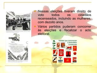 Nessas eleições tiveram direito de voto todos os cidadãos recenseados, incluindo as mulheres, com dezoito anos. Vários partidos puderam concorrer às eleições e fiscalizar o acto eleitoral. 