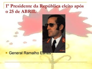 1º Presidente da República eleito após o 25 de ABRIL General Ramalho Eanes 
