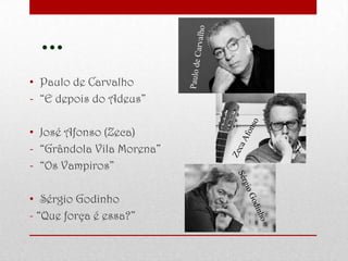 …
• Paulo de Carvalho
- “E depois do Adeus”
• José Afonso (Zeca)
- “Grândola Vila Morena”
- “Os Vampiros”
• Sérgio Godinho
- “Que força é essa?”
 
