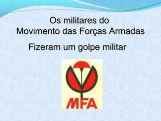 Os militares do
Movimento das Forças Armadas
  Fizeram um golpe militar
 