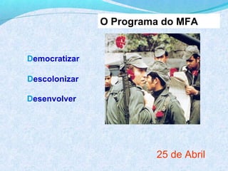 O Programa do MFA


Democratizar

Descolonizar

Desenvolver




                        25 de Abril
 