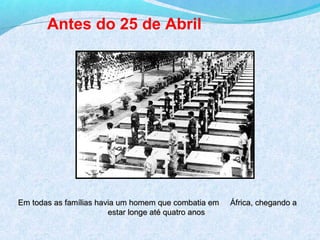 Antes do 25 de Abril




Em todas as famílias havia um homem que combatia em   África, chegando a
                        estar longe até quatro anos
 