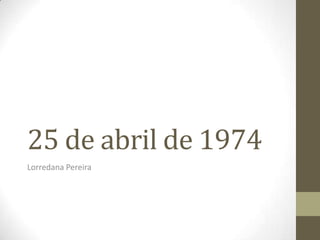 25 de abril de 1974
Lorredana Pereira
 