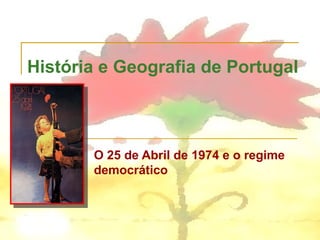 História e Geografia de Portugal
O 25 de Abril de 1974 e o regime
democrático
 