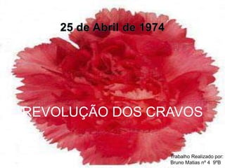 25 de Abril de 1974 REVOLUÇÃO DOS CRAVOS                       Trabalho Realizado por:                       Bruno Matias nº 4  9ºB 