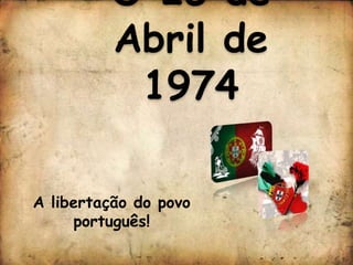 O 25 de
          Abril de
           1974

A libertação do povo
     português!
 