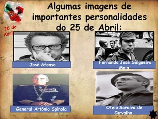 Algumas imagens de
       importantes personalidades
                 v
            do 25 de Abril:


                          Fernando José Salgueiro
      José Afonso
                                   Maia




General António Spínola      Otelo Saraiva de
                                Carvalho
 