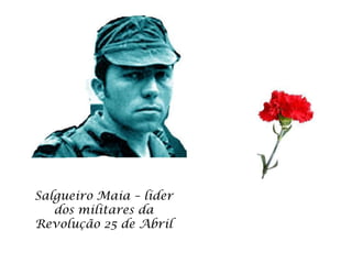 Salgueiro Maia – líder
   dos militares da
Revolução 25 de Abril
 