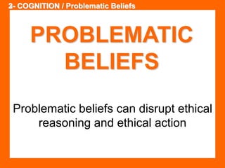 23- COGNITION / Problematic Beliefs 
PROBLEMATIC 
BELIEFS 
Problematic beliefs can disrupt ethical 
reasoning and ethical action 
 