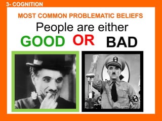 MOST COMMON PROBLEMATIC BELIEFS 
People are either 
GOOD OR BAD 
http://www.tgcoy.com/anxiety/beliefs-that-cause-problems.html 
3- COGNITION 
 