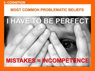 SELF / 5 STAR PERSONAL MASTERY MODEL / BELIEFS 
MOST COMMON PROBLEMATIC BELIEFS 
I HAVE TO BE PERFECT 
MISTAKES = INCOMPETENCE 
http://www.tgcoy.com/anxiety/beliefs-that-cause-problems.html 
3- COGNITION 
 