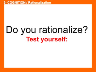 3- COGNITION / Rationalization 
Do you rationalize? 
Test yourself: 
 