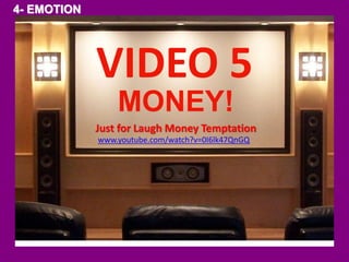 MONEY! 
Just for Laugh Money Temptation 
www.youtube.com/watch?v=0I6lk47QnGQ 
4- EMOTION 
VIDEO 5 
 