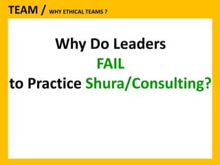 TEAM / WHY ETHICAL TEAMS ? 
Why Do Leaders 
FAIL 
to Practice Shura/Consulting? 
 