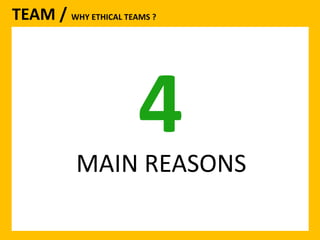 TEAM / WHY ETHICAL TEAMS ? 
4 
MAIN REASONS 
 