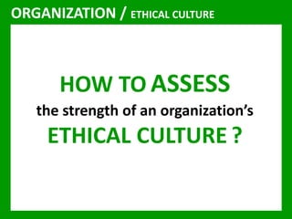 ORGANIZATION / ETHICAL CULTURE 
HOW TOASSESS 
the strength of an organization’s 
ETHICAL CULTURE ? 
 