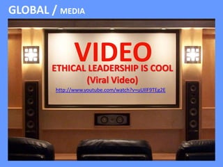 GLOBAL / MEDIA 
VIDEO 
ETHICAL LEADERSHIP IS COOL 
(Viral Video) 
http://www.youtube.com/watch?v=uUIlF9TEg2E 
 