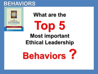 BEHAVIORS 
What are the 
Top 5 
Most important 
Ethical Leadership 
Behaviors ? 
 